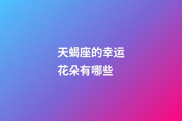 天蝎座的幸运花朵有哪些-第1张-星座运势-玄机派