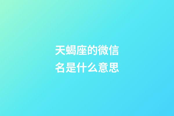 天蝎座的微信名是什么意思-第1张-星座运势-玄机派