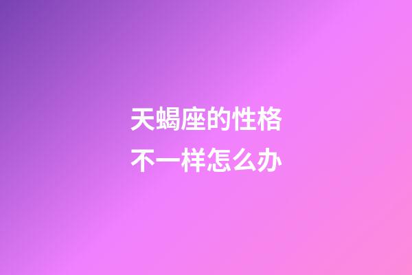 天蝎座的性格不一样怎么办-第1张-星座运势-玄机派