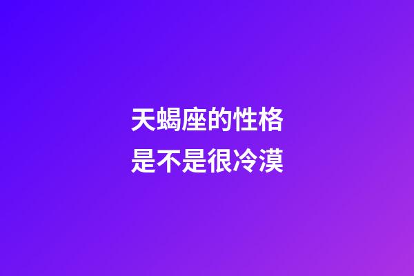 天蝎座的性格是不是很冷漠-第1张-星座运势-玄机派