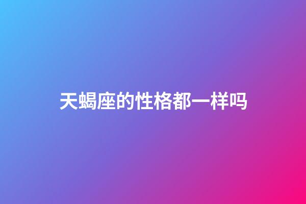 天蝎座的性格都一样吗-第1张-星座运势-玄机派