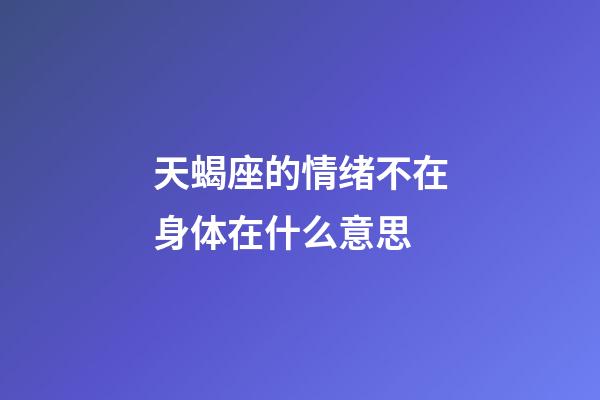 天蝎座的情绪不在身体在什么意思-第1张-星座运势-玄机派