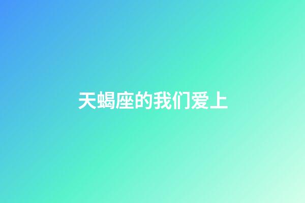 天蝎座的我们爱上-第1张-星座运势-玄机派