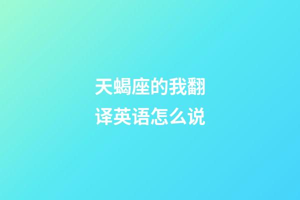 天蝎座的我翻译英语怎么说-第1张-星座运势-玄机派