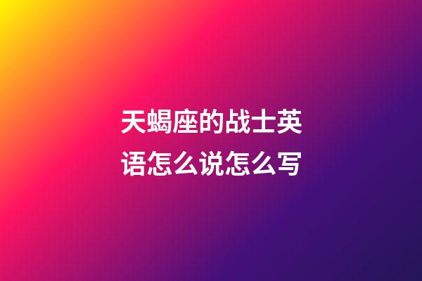天蝎座的战士英语怎么说怎么写-第1张-星座运势-玄机派