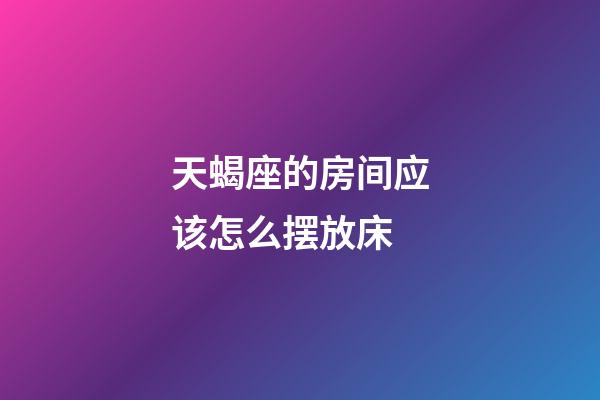 天蝎座的房间应该怎么摆放床-第1张-星座运势-玄机派