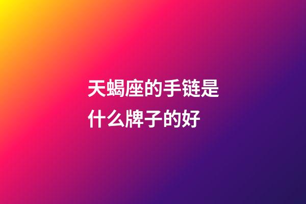 天蝎座的手链是什么牌子的好-第1张-星座运势-玄机派