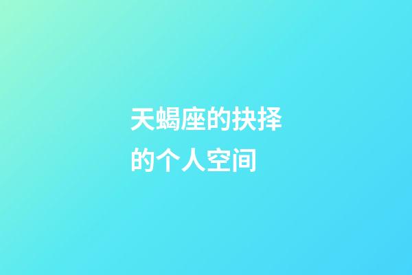 天蝎座的抉择的个人空间-第1张-星座运势-玄机派