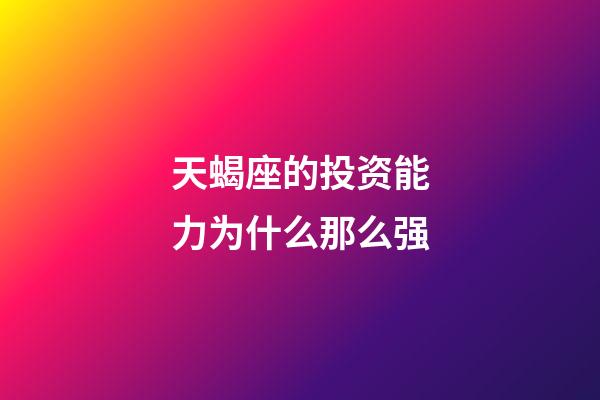 天蝎座的投资能力为什么那么强-第1张-星座运势-玄机派