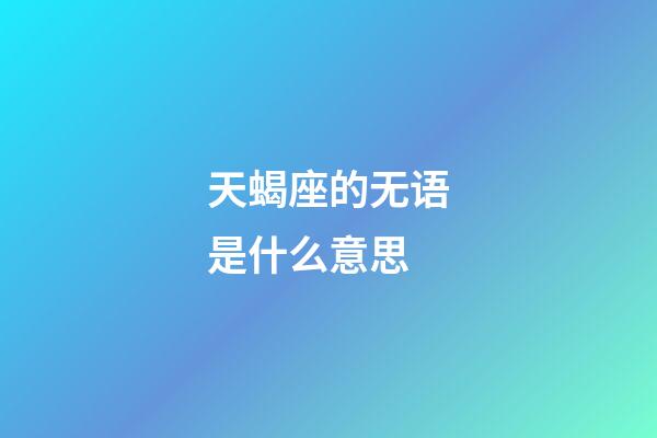 天蝎座的无语是什么意思-第1张-星座运势-玄机派