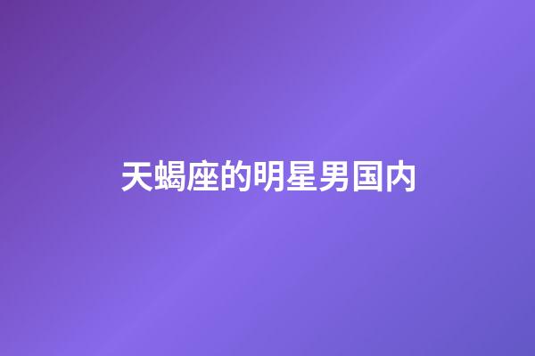 天蝎座的明星男国内-第1张-星座运势-玄机派