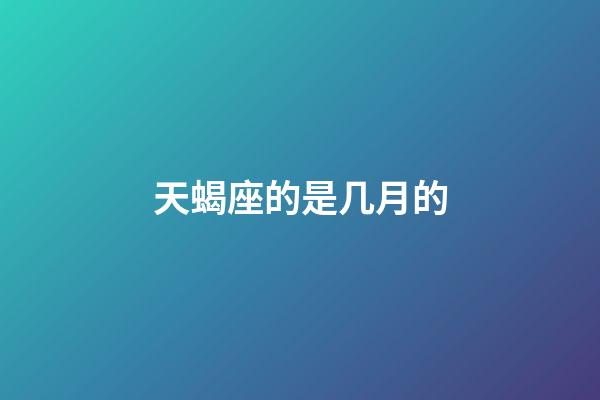 天蝎座的是几月的-第1张-星座运势-玄机派