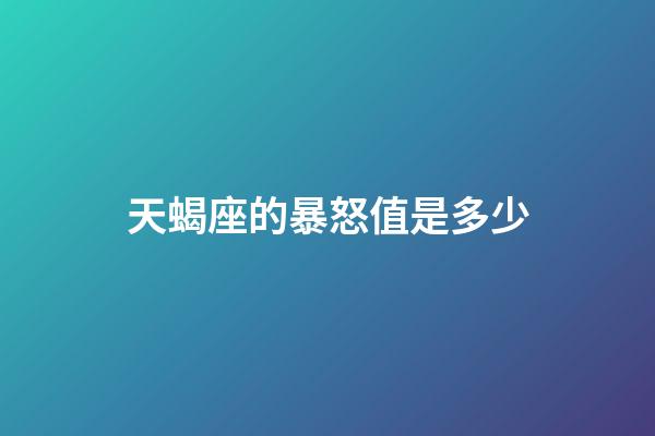 天蝎座的暴怒值是多少-第1张-星座运势-玄机派