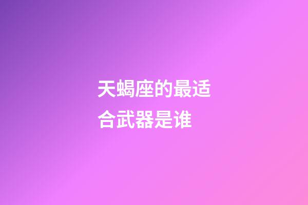 天蝎座的最适合武器是谁-第1张-星座运势-玄机派