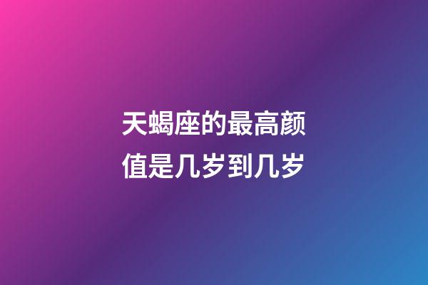 天蝎座的最高颜值是几岁到几岁-第1张-星座运势-玄机派