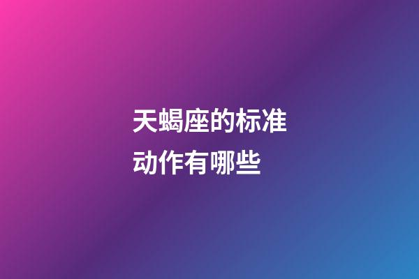 天蝎座的标准动作有哪些-第1张-星座运势-玄机派