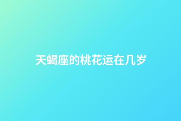 天蝎座的桃花运在几岁-第1张-星座运势-玄机派