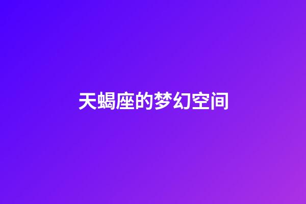 天蝎座的梦幻空间-第1张-星座运势-玄机派