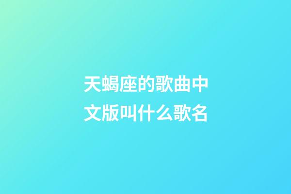 天蝎座的歌曲中文版叫什么歌名-第1张-星座运势-玄机派