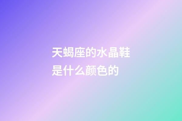 天蝎座的水晶鞋是什么颜色的-第1张-星座运势-玄机派