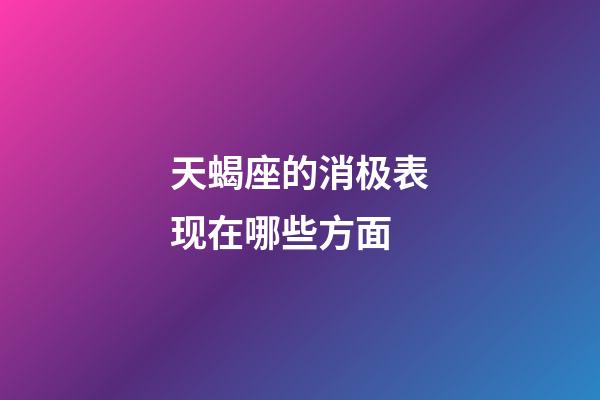 天蝎座的消极表现在哪些方面-第1张-星座运势-玄机派