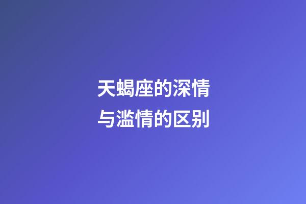 天蝎座的深情与滥情的区别-第1张-星座运势-玄机派