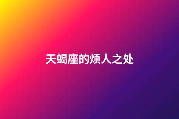 天蝎座的烦人之处-第1张-星座运势-玄机派