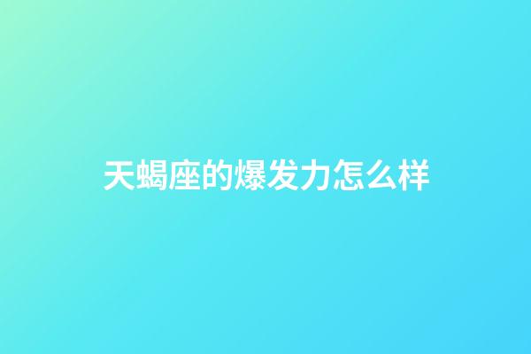 天蝎座的爆发力怎么样-第1张-星座运势-玄机派