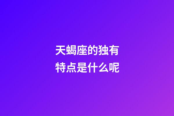 天蝎座的独有特点是什么呢-第1张-星座运势-玄机派