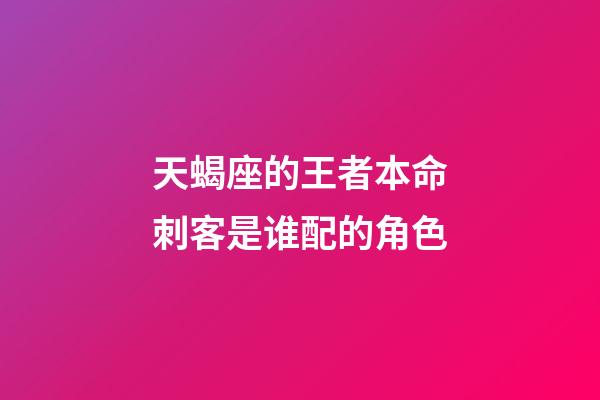天蝎座的王者本命刺客是谁配的角色-第1张-星座运势-玄机派