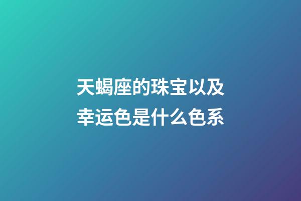 天蝎座的珠宝以及幸运色是什么色系-第1张-星座运势-玄机派