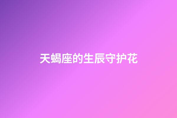 天蝎座的生辰守护花-第1张-星座运势-玄机派