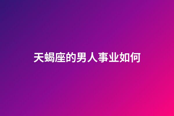 天蝎座的男人事业如何-第1张-星座运势-玄机派