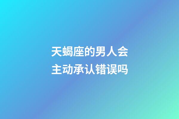 天蝎座的男人会主动承认错误吗-第1张-星座运势-玄机派