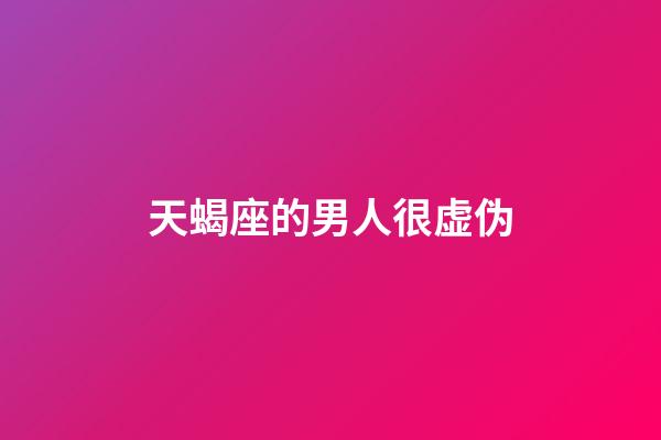 天蝎座的男人很虚伪-第1张-星座运势-玄机派