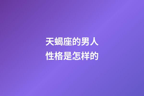 天蝎座的男人性格是怎样的-第1张-星座运势-玄机派