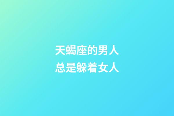 天蝎座的男人总是躲着女人-第1张-星座运势-玄机派