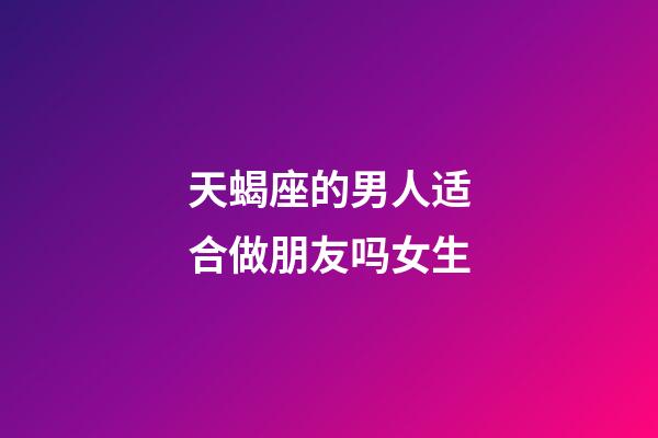 天蝎座的男人适合做朋友吗女生-第1张-星座运势-玄机派