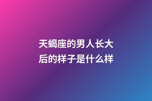 天蝎座的男人长大后的样子是什么样-第1张-星座运势-玄机派