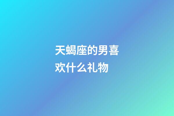 天蝎座的男喜欢什么礼物-第1张-星座运势-玄机派