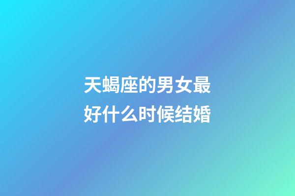 天蝎座的男女最好什么时候结婚-第1张-星座运势-玄机派