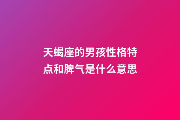 天蝎座的男孩性格特点和脾气是什么意思-第1张-星座运势-玄机派