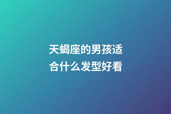 天蝎座的男孩适合什么发型好看-第1张-星座运势-玄机派