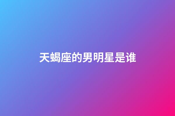 天蝎座的男明星是谁-第1张-星座运势-玄机派