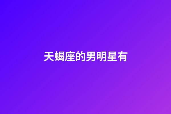 天蝎座的男明星有-第1张-星座运势-玄机派