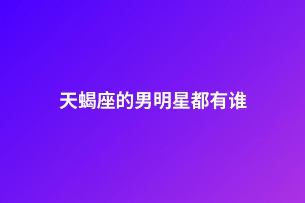 天蝎座的男明星都有谁-第1张-星座运势-玄机派