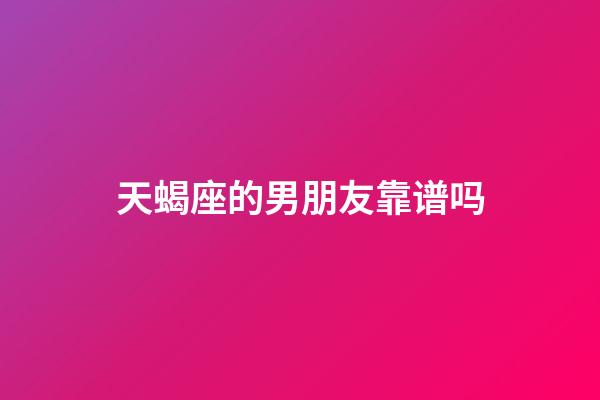 天蝎座的男朋友靠谱吗-第1张-星座运势-玄机派