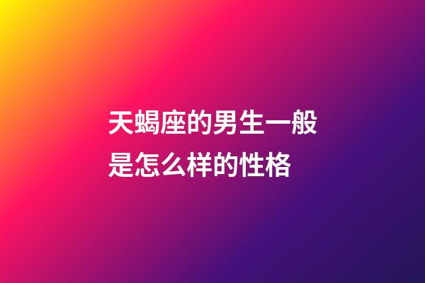 天蝎座的男生一般是怎么样的性格-第1张-星座运势-玄机派