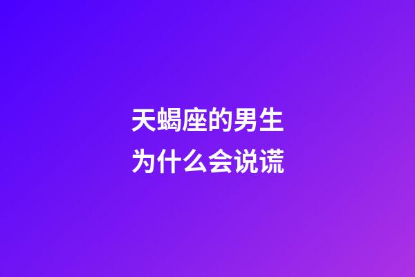 天蝎座的男生为什么会说谎-第1张-星座运势-玄机派
