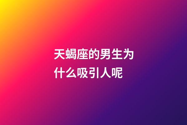 天蝎座的男生为什么吸引人呢-第1张-星座运势-玄机派